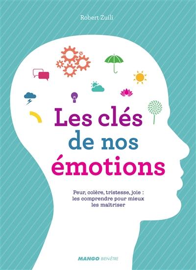 Les clés de nos émotions : peur, colère, tristesse, joie : les comprendre pour mieux les maîtriser