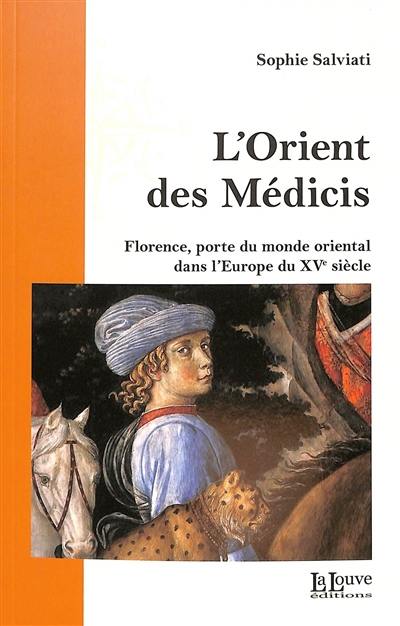 L'Orient des Médicis : Florence et le monde oriental, chrétien ou musulman, au XVe siècle