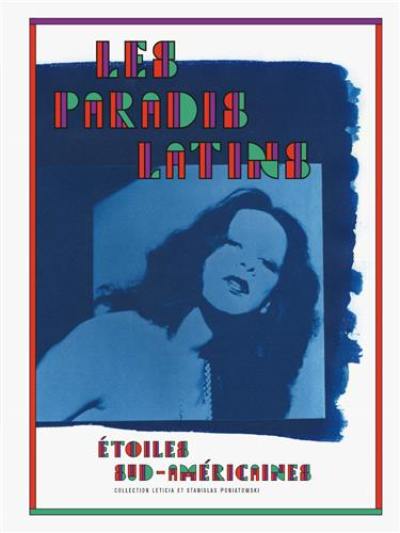 Les paradis latins : étoiles sud-américaines : collection Leticia et Stanislas Poniatowski