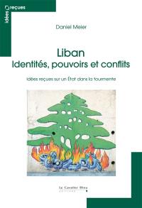 Liban : identités, pouvoirs et conflits : idées reçues sur un Etat dans la tourmente