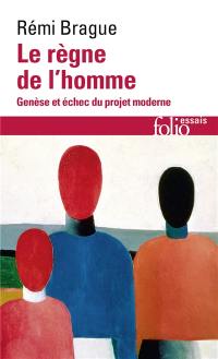 Le règne de l'homme : genèse et échec du projet moderne