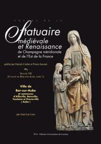 Corpus de la statuaire médiévale et Renaissance de Champagne méridionale. Vol. 7. Canton de Bar-sur-Aube. Vol. 1. Ville de Bar-sur-Aube et communes d'Ailleville, Baroville, Fontaine et Proverville