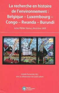 La recherche en histoire de l'environnement : Belgique, Luxembourg, Congo, Rwanda, Burundi : actes PREBel, Namur, décembre 2008