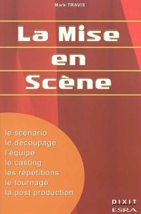 La mise en scène : le scénario, le découpage, l'équipe, le casting, les répétitions, le tournage, la post production