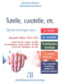 Tutelle, curatelle, etc. : guide juridique et pratique sur... la tutelle, la curatelle, l'habilitation familiale, et autres mesures... : 2022-2023