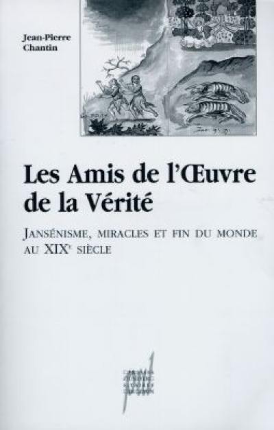 Les Amis de l'oeuvre de la vérité : jansénisme, miracles et fin du monde au XIXe siècle