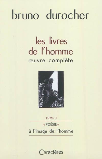 Les livres de l'homme : oeuvre complète. Vol. 1. Poésie : à l'image de l'homme