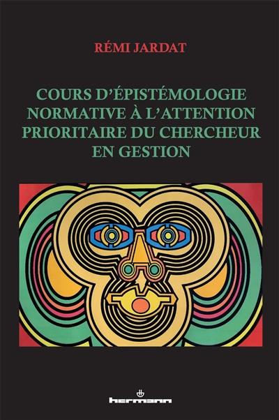 Cours d'épistémologie normative à l'attention prioritaire du chercheur en gestion