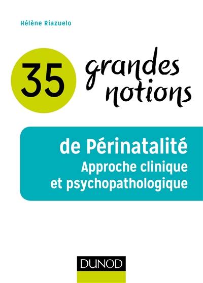 35 grandes notions de périnatalité : approche clinique et psychopathologique