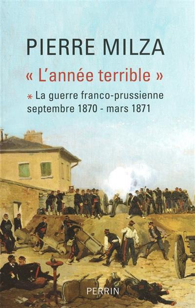 L'année terrible. Vol. 1. La guerre franco-prussienne : septembre 1870-mars 1871