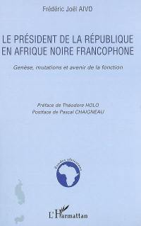 Le président de la République en Afrique noire francophone : genèse, mutations et avenir de la fonction