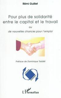 Pour plus de solidarité entre le capital et le travail : proposition pour un nouveau modèle de régulation d'entreprise, une nouvelle croissance fondée sur une nouvelle modalité de rémunération du capital et donnant plus de chances à l'emploi