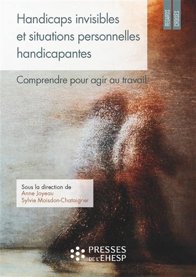 Handicaps invisibles et situations personnelles handicapantes : comprendre pour agir au travail