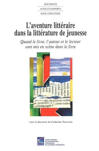 L'aventure littéraire dans la littérature de jeunesse : quand le livre, l'auteur et le lecteur sont mis en scène dans le livre