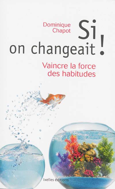 Si on changeait ! : vaincre la force des habitudes