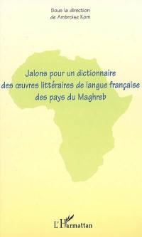 Jalons pour un dictionnaire des oeuvres littéraires de langue française des pays du Maghreb