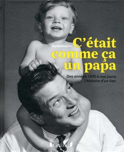 C'était comme ça un papa : des années 1930 à nos jours, l'histoire d'un lien