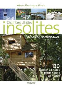 Chambres d'hôtes insolites, décalées, inattendues : 130 maisons d'hôtes et petits hôtels en France