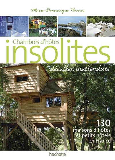 Chambres d'hôtes insolites, décalées, inattendues : 130 maisons d'hôtes et petits hôtels en France