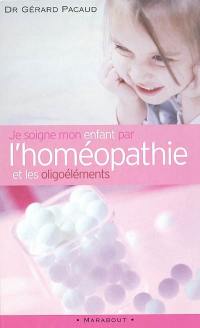 Je soigne mon enfant par l'homéopathie et les oligoéléments