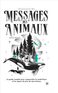 Dictionnaire des messages des animaux : le guide complet pour comprendre la symbolique et les signes de plus de 150 animaux