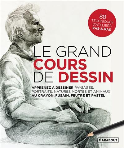 Le grand cours de dessin : apprenez à dessiner paysages, portraits, natures mortes et animaux au crayon, fusain, feutre et pastel : 88 techniques d'ateliers pas-à-pas