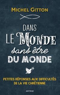 Dans le monde sans être du monde : petites réponses aux difficultés de la vie chrétienne