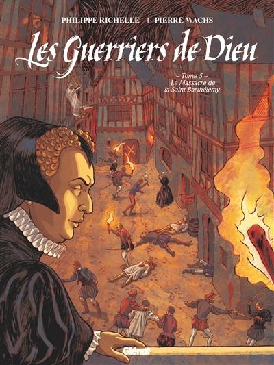 Les guerriers de Dieu. Vol. 5. Le massacre de la Saint-Barthélemy