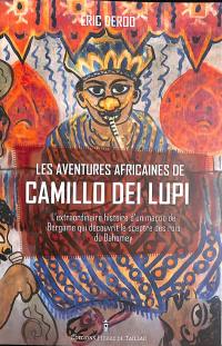 Les aventures africaines de Camillo Dei Lupi : l'extraordinaire histoire d'un maçon de Bergame qui découvrit le sceptre des rois du Dahomey