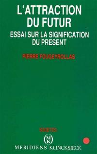 L'Attraction du futur : essai sur la signification du présent