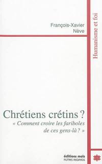 Chrétiens crétins ? : comment croire les fariboles de ces gens-là ?