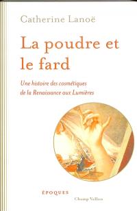 La poudre et le fard : une histoire des cosmétiques de la Renaissance aux Lumières