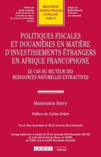 Politiques fiscales et douanières en matière d'investissements étrangers en Afrique francophone : le cas du secteur des ressources naturelles extractives