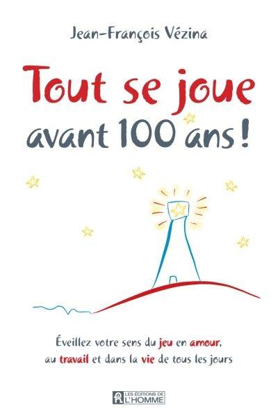 Tout se joue avant 100 ans ! : éveillez votre sens du jeu en amour, au travail et dans la vie de tous les jours