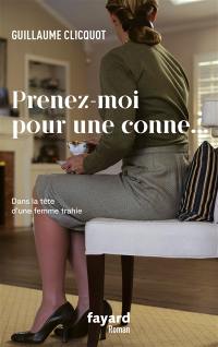 Prenez-moi pour une conne... : dans la tête d'une femme trahie