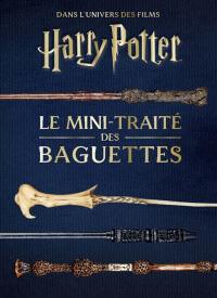 Les mini-grimoires Harry Potter. Vol. 6. Le mini-traité des baguettes : dans l'univers des films Harry Potter