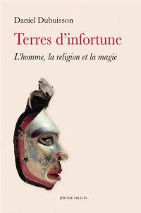 Terres d'infortune : l'homme, la religion et la magie