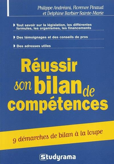 Réussir son bilan de compétences : 9 démarches de bilan à la loupe : tout savoir sur la législation, les différentes formules, les organismes, les financements, des témoignages et des conseils de pros, des adresses utiles