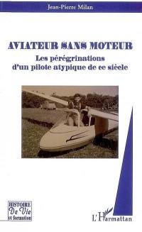 Aviateur sans moteur : les pérégrinations d'un pilote atypique de ce siècle