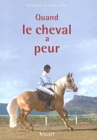 Quand le cheval a peur... : prévention, éducation, solutions