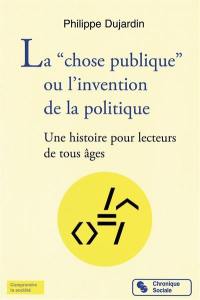 La chose publique ou L'invention de la politique : une histoire pour lecteurs de tous âges