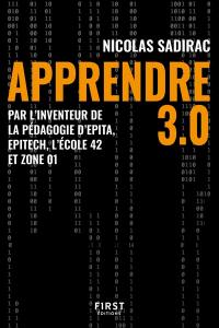 Apprendre 3.0 : par l'inventeur de la pédagogie d'Epita, Epitech, l'école 42 et Zone 01