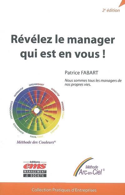 Révélez le manager qui est en vous ! : nous sommes tous les managers de nos propres vies : méthode Arc-en-Ciel