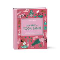 Ma bible du yoga santé : une nouvelle façon de se soigner respectueuse du corps et de l'esprit