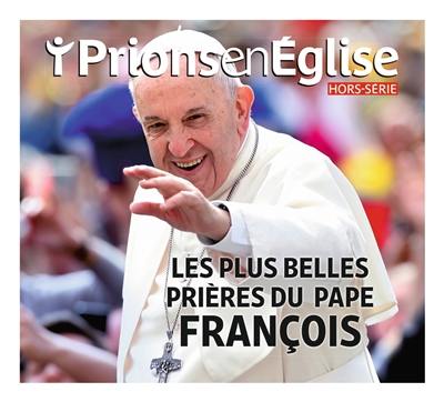 Prions en Eglise, hors série. Les plus belles prières du pape François Prions en Eglise, hors série. Les plus belles prières du pape François
