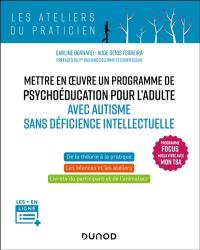 Mettre en oeuvre un programme de psychoéducation pour l'adulte avec autisme sans déficience intellectuelle : programme Focus mieux vivre avec mon TSA : de la théorie à la pratique, les séances et les ateliers, livrets du participant et de l'animateur