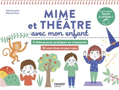 Mime et théâtre avec mon enfant : 5 thèmes pour pratiquer en s'amusant : 30 exercices en pas à pas