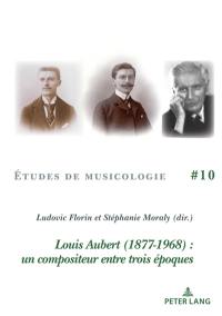 Louis Aubert (1877-1968) : un compositeur entre trois époques