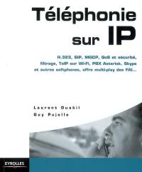 Téléphonie sur IP : H.323, SIP, MGCP, QoS et sécurité, filtrage, ToIP sur Wi-Fi, PBX Asterisk, Skype et autres softphones, offre multi-play des FAI...