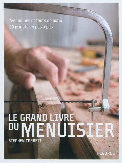 Le grand livre du menuisier : techniques et tours de main, 20 projets en pas à pas